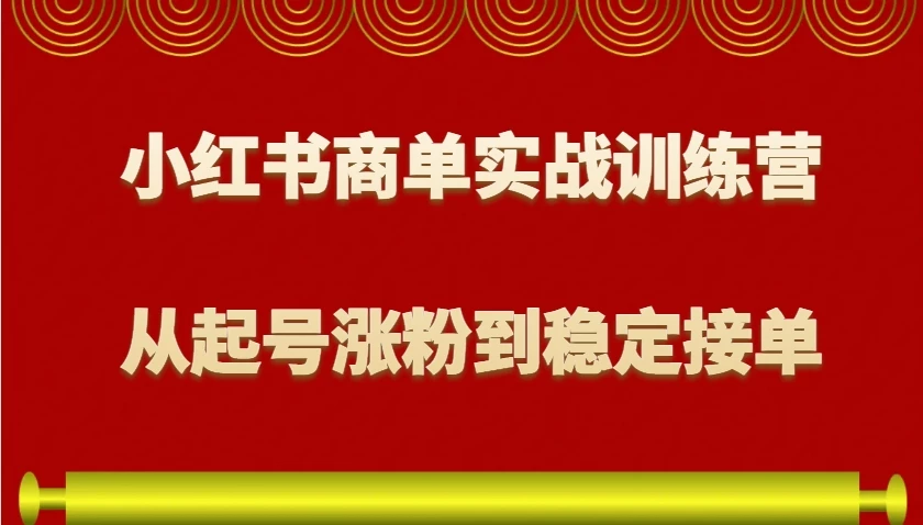 小红书商单实战训练营,从0到1教你如何变现,从起号涨粉到稳定接单,适合新手
