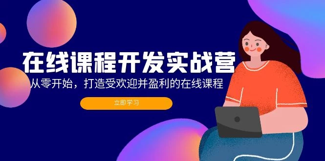在线课程开发实战营:从零开始,打造受欢迎并盈利的在线课程(更新
