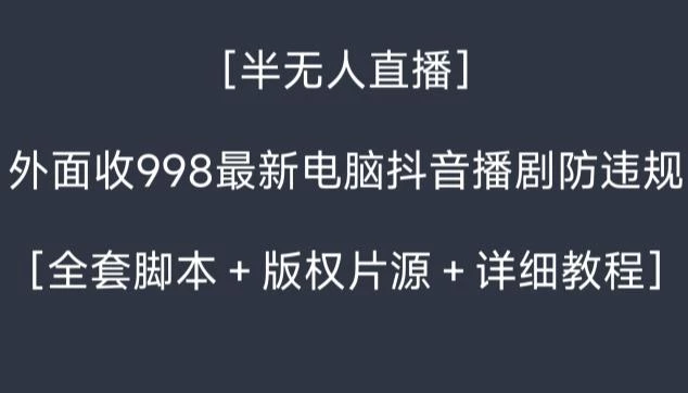 外面收998最新半无人直播电脑抖音播剧防违规【全套脚本+版权片源+详细教程】