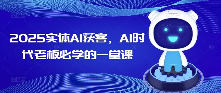 2025实体AI获客,AI时代老板必学的一堂课