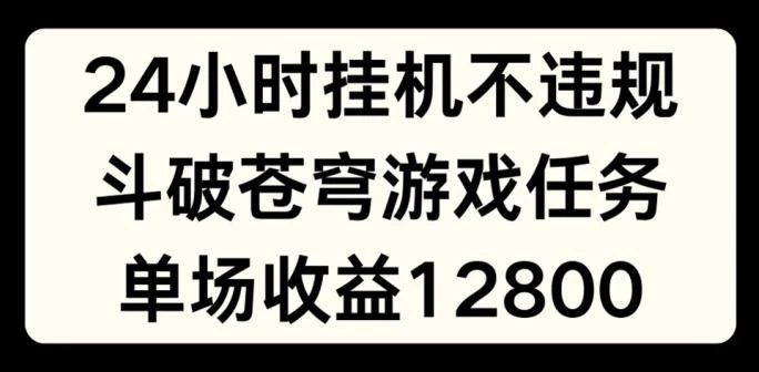 24小时无人挂JI不违规,斗破苍穹游戏任务,单场直播最高收益1280【揭秘】