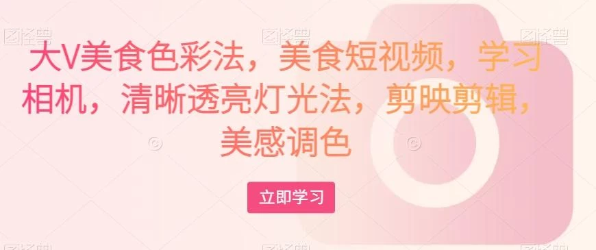 大V美食色彩法,美食短视频,学习相机,清晰透亮灯光法,剪映剪辑,美感调色