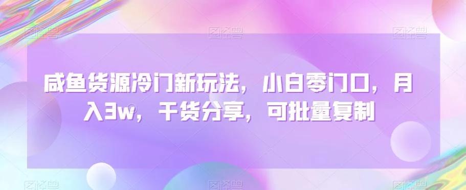 咸鱼货源冷门新玩法,小白零门口,月入3w,干货分享,可批量复制