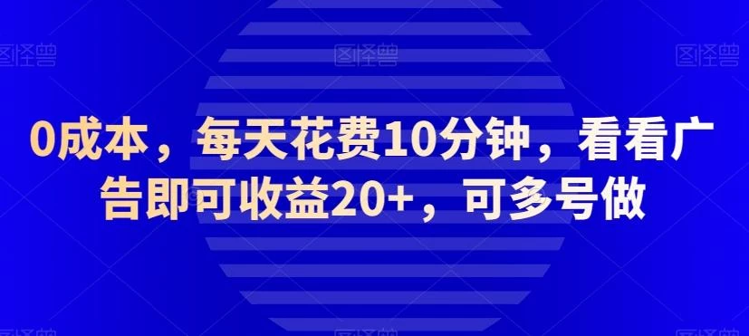 0成本,每天花费10分钟,看看广告即可收益20+,可多号做