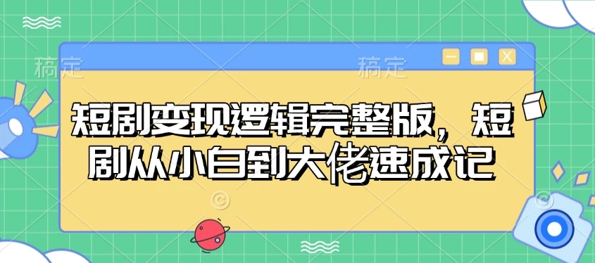短剧变现逻辑完整版,短剧从小白到大佬速成记