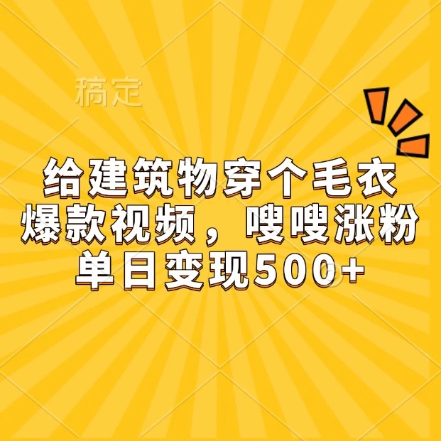 给建筑物穿个毛衣,爆款视频,嗖嗖涨粉,单日变现500+