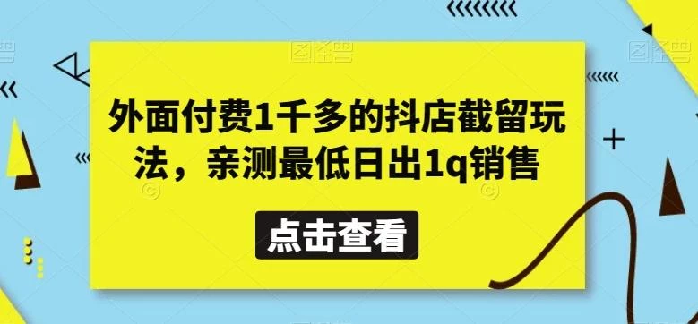 外面付费1千多的抖店截留玩法,亲测最低日出1q销售【揭秘】