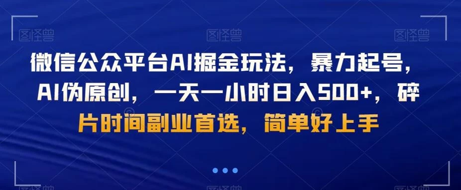 微信公众平台AI掘金玩法,暴力起号,AI伪原创,一天一小时日入500+,碎片时间副业首选,简单好上手