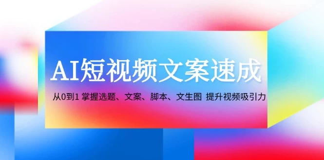 AI短视频文案速成:从0到1 掌握选题、文案、脚本、文生图 提升视频吸引力