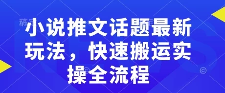 小说推文话题最新玩法,快速搬运实操全流程