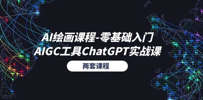 AI绘画课程-零基础入门+AIGC工具ChatGPT实战课(两套课程