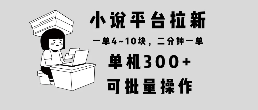 小说平台拉新,单机300+,两分钟一单4~10块,操作简单可批量。