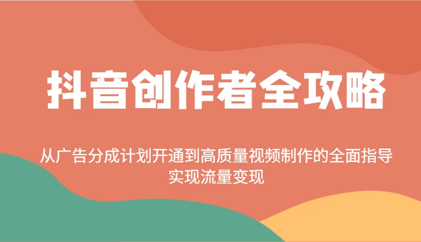 抖音创作者全攻略:从广告分成计划开通到高质量视频制作的全面指导,实现流量变现