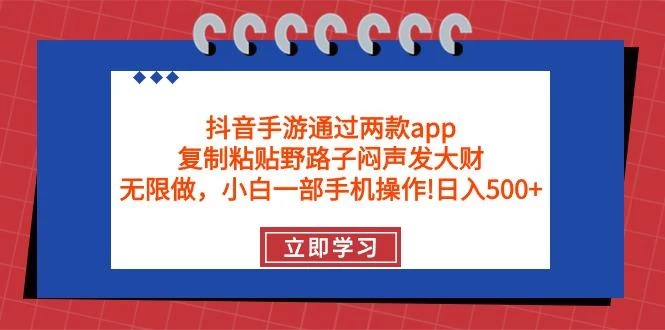 (9912期)抖音手游通过两款app，复制粘贴野路子闷声发大财，无限做 一部手机日入500+