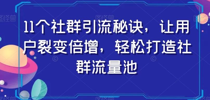 11个社群引流秘诀,让用户裂变倍增,轻松打造社群流量池