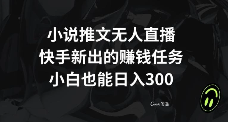 小说推文无人直播,快手新出的赚钱任务,小白也能日入300+【揭秘】