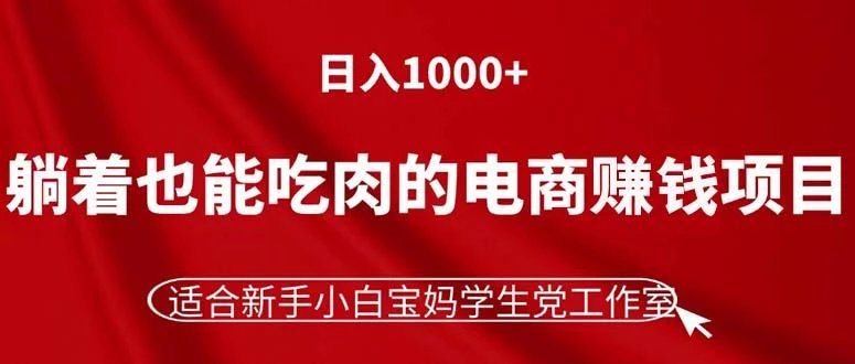 躺着也能吃肉的电商赚钱项目,日入1000+,适合新手小白宝妈学生党工作室