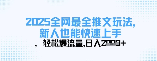 2025全网最全推文玩法,新人也能快速上手,轻松爆流量,日入多张
