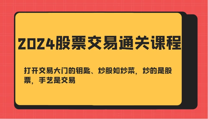 2024股票交易通关课-打开交易大门的钥匙、炒股如炒菜,炒的是股票,手艺是交易