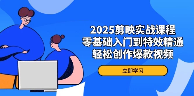 2025剪映实战课程,零基础入门到特效精通,轻松创作爆款视频
