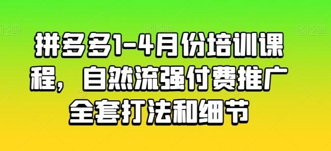 拼多多1-4月份培训课程,自然流强付费推广全套打法和细节