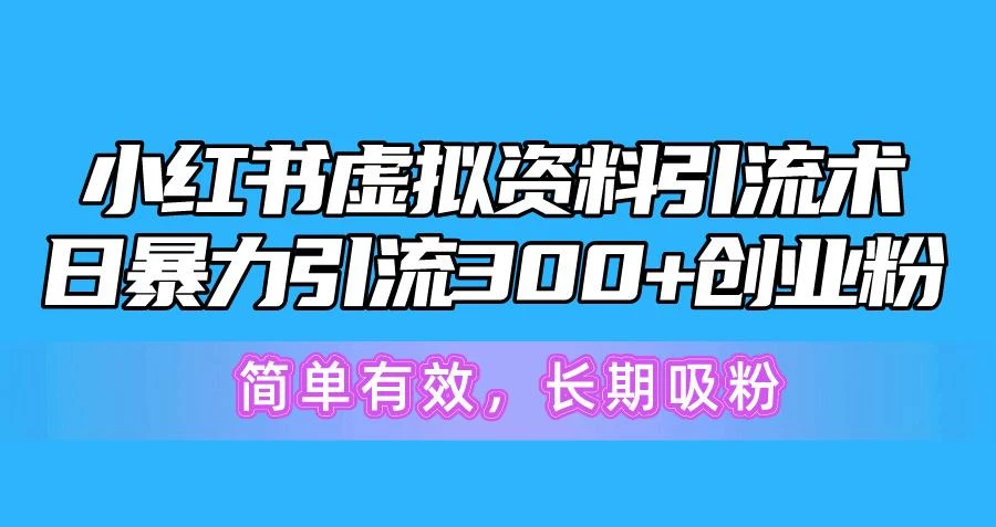 小红书虚拟资料引流术,日暴力引流300+创业粉,简单有效,长期吸粉