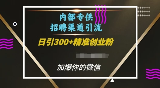 内部招聘渠道日引流300+创业粉，加爆你的微信【揭秘】