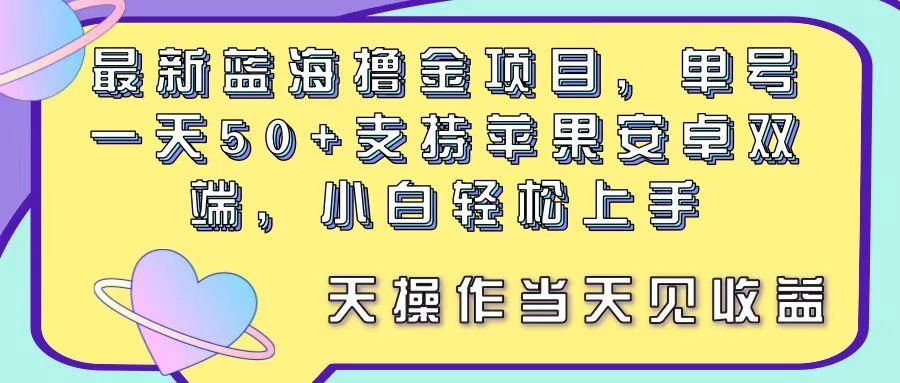 最新蓝海撸金项目,单号一天50+, 支持苹果安卓双端,小白轻松上手 当...