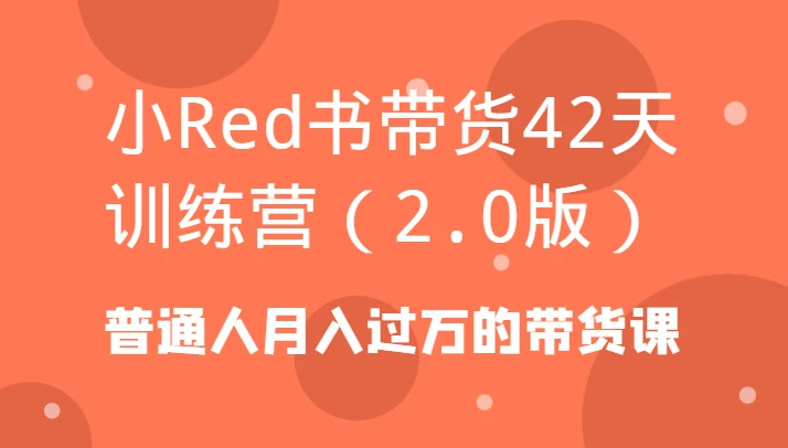 小Red书带货42天训练营(2.0版)普通人月入过万的带货课