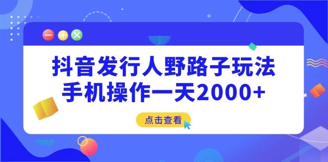 抖音发行人野路子玩法，手机操作一天2000+