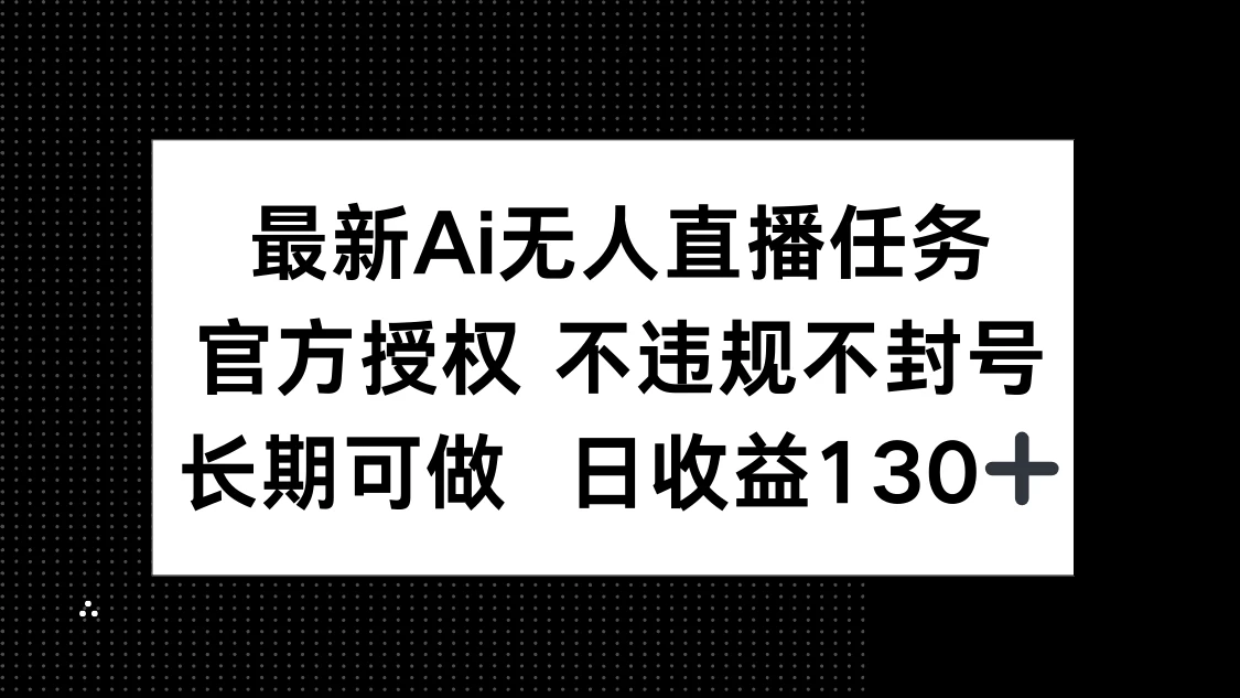 最新AI无人直播任务,官方授权 不违规不封号,长期可做,日收益130+