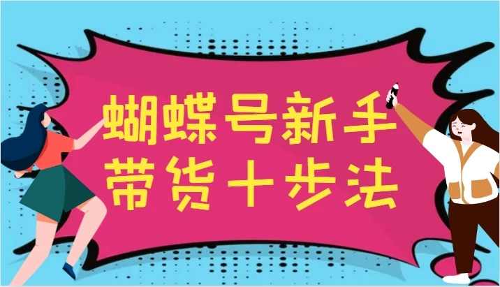 蝴蝶号新手带货十步法,建立自己的玩法体系,跟随平台变化不断更迭