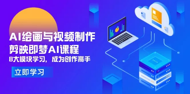 AI绘画与视频制作,剪映即梦AI课程,8大模块学习,成为创作高手