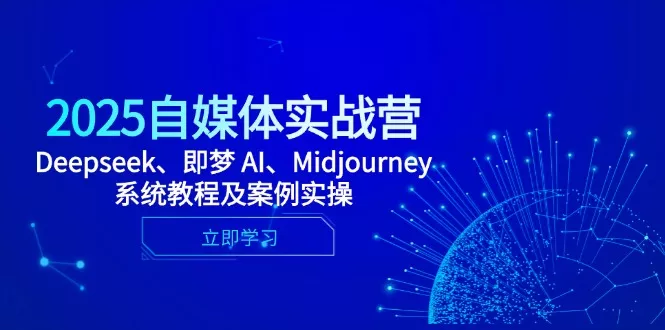 2025自媒体实战营，Deepseek、即梦 AI、Midjourney系统教程及案例实操
