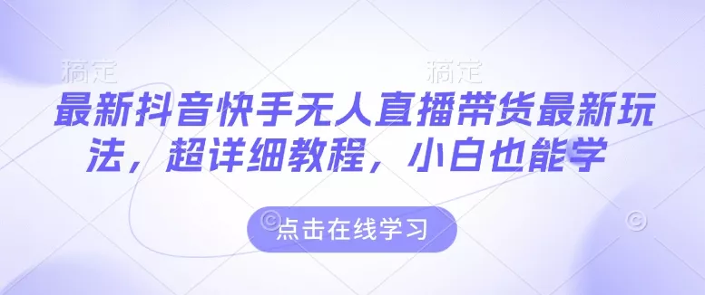 最新抖音快手无人直播带货玩法,超详细教程,小白也能学