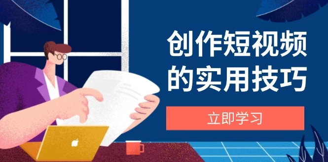 创作短视频的实用技巧,剪辑、设备、构图、文案一站式学习攻略