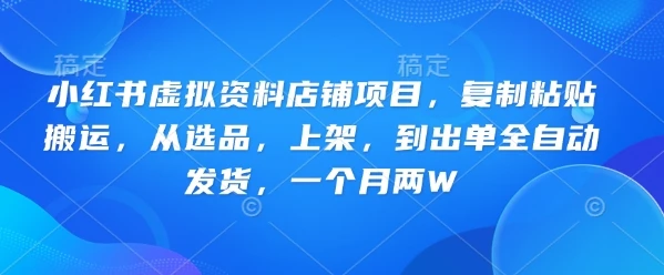 小红书虚拟资料店铺项目,复制粘贴搬运,从选品,上架,到出单全自动发货,一个月两W