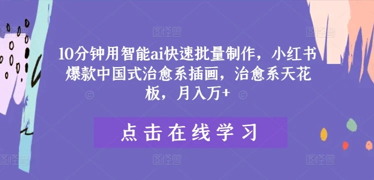10分钟用智能ai快速批量制作,小红书爆款中国式治愈系插画,治愈系天花板,月入万+【揭秘】
