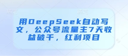 用DeepSeek自动写文，公众号流量主7天收益破千，红利项目