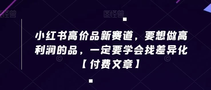 小红书高价品新赛道,要想做高利润的品,一定要学会找差异化【付费文章】