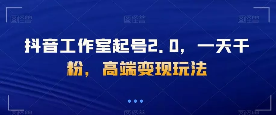 抖音工作室起号2.0,一天千粉,高端变现玩法【揭秘】