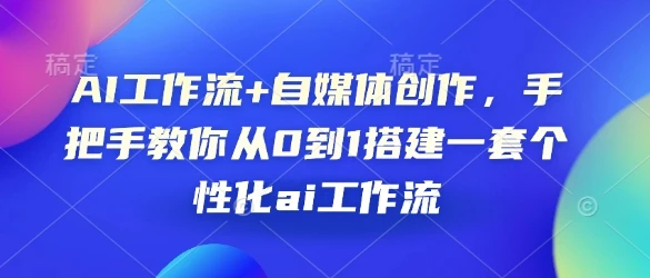 AI工作流+自媒体创作,手把手教你从0到1搭建一套个性化ai工作流