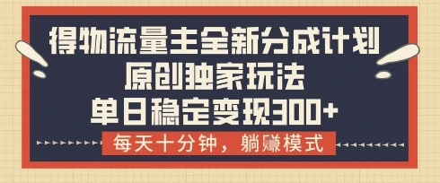 得物流量主全新分成计划模式,原创独家玩法,每天十分钟,躺挣模式,单日稳定变现3张+【揭秘】