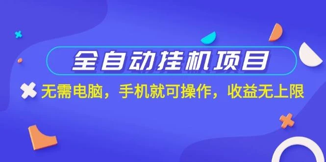 全自动挂机项目，无需电脑，手机就可操作，收益无上限