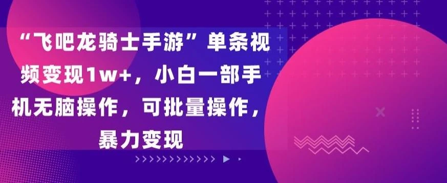 “飞吧龙骑士手游”单条视频变现1w+,小白一部手机无脑操作,可批量操作,暴力变现【揭秘】