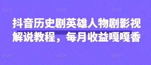 抖音历史剧英雄人物剧影视解说教程，每月收益嘎嘎香