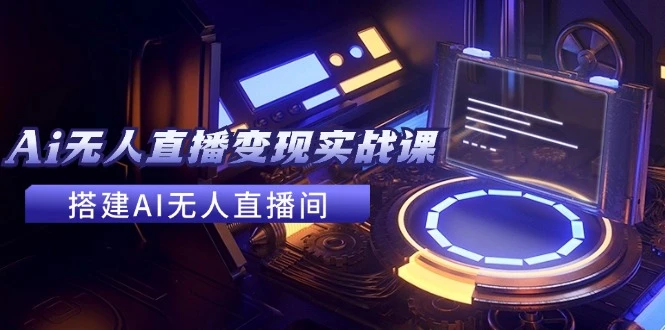 2024全套Ai无人直播变现实战课，搭建AI无人直播间，利用AI赚钱 (24节课