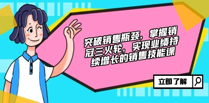突破销售瓶颈,掌握销冠三火轮,实现业绩持续增长的销售技能课