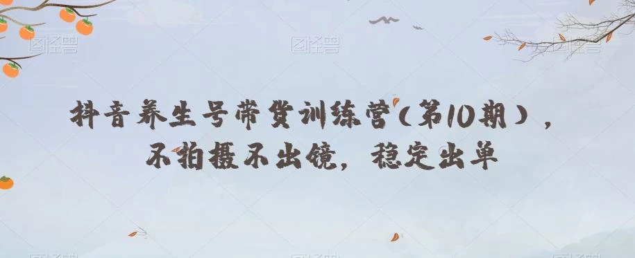 抖音养生号带货训练营(第10期），不拍摄不出镜，稳定出单