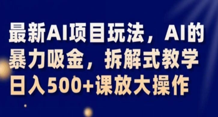 最新AI项目玩法,AI的暴力吸金,拆解式教学,日入500+课放大操作【揭秘】